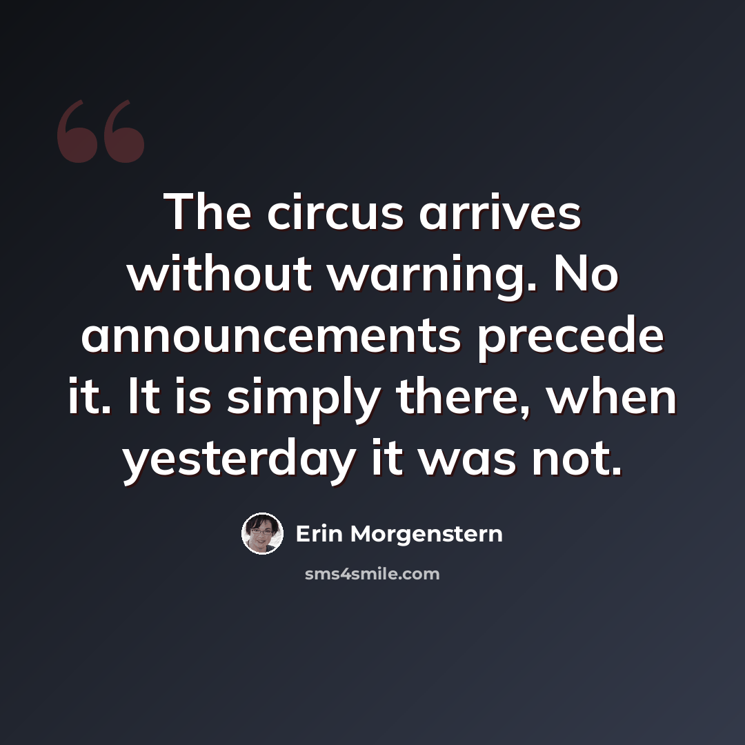 “The circus arrives without warning. No announcements precede it. It is simply there, when yesterday it was not.” quote by Erin Morgenstern