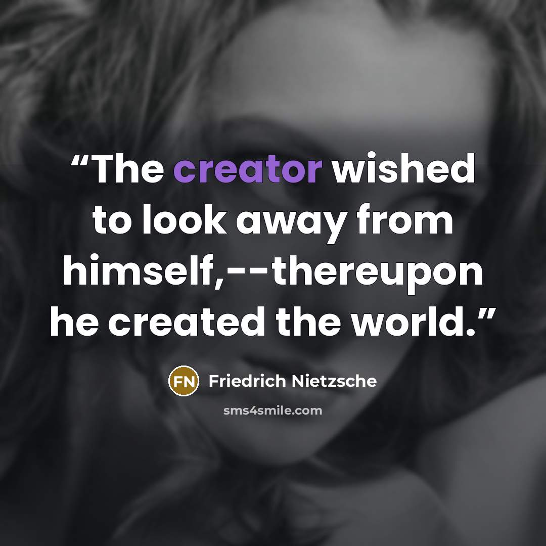 “The creator wished to look away from himself,--thereupon he created the world.” quote by Friedrich Nietzsche