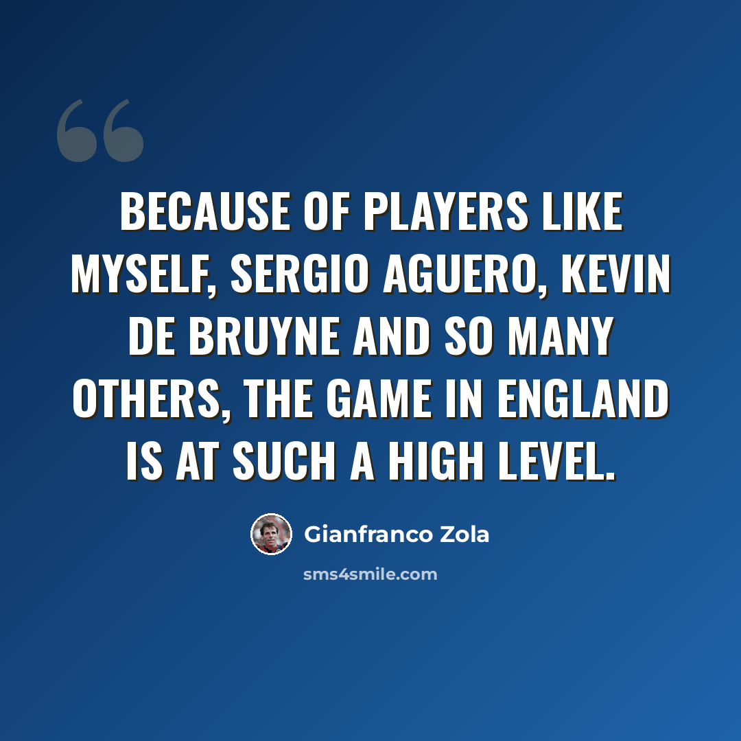 “Because of players like myself, Sergio Aguero, Kevin De Bruyne and so many others, the game in England is at such a high level.” quote by Gianfranco Zola