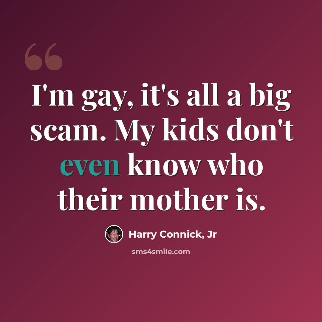 “I'm gay, it's all a big scam. My kids don't even know who their mother is.” quote by Harry Connick, Jr