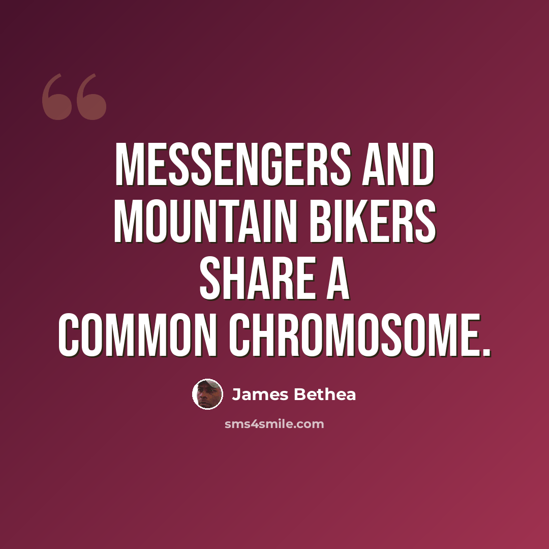 “Messengers and mountain bikers share a common chromosome.” quote by James Bethea