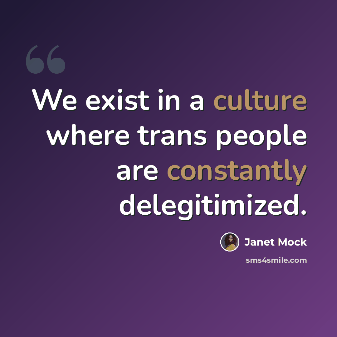 “We exist in a culture where trans people are constantly delegitimized.” quote by Janet Mock