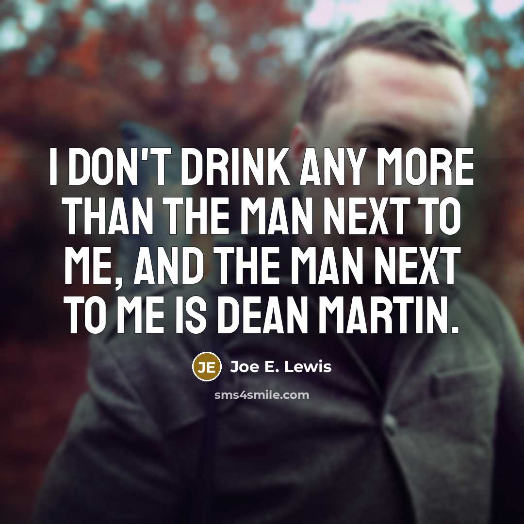 “I don't drink any more than the man next to me, and the man next to me is Dean Martin.” quote by Joe E. Lewis