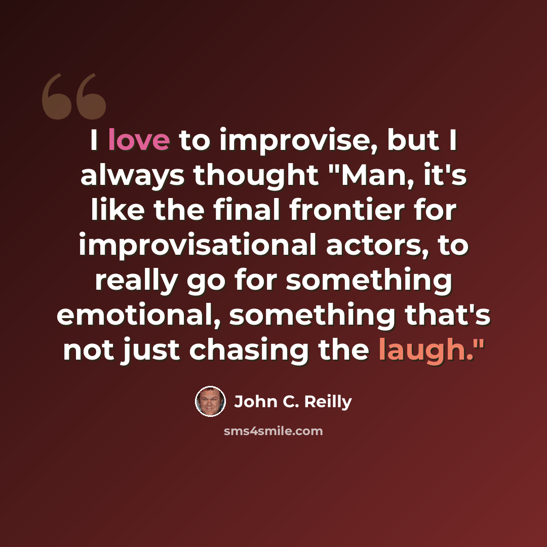“I love to improvise, but I always thought "Man, it's like the final frontier for improvisational actors, to really go for something emotional, something that's not just chasing the laugh."” quote by John C. Reilly