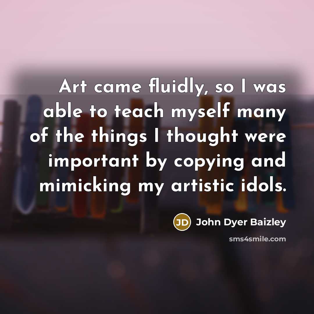 “Art came fluidly, so I was able to teach myself many of the things I thought were important by copying and mimicking my artistic idols.” quote by John Dyer Baizley