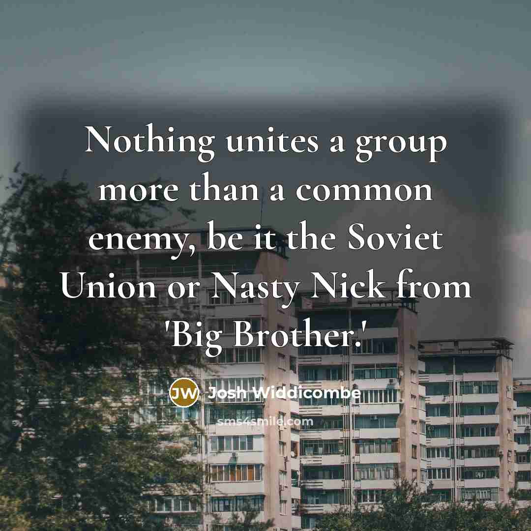 “Nothing unites a group more than a common enemy, be it the Soviet Union or Nasty Nick from 'Big Brother.'” quote by Josh Widdicombe