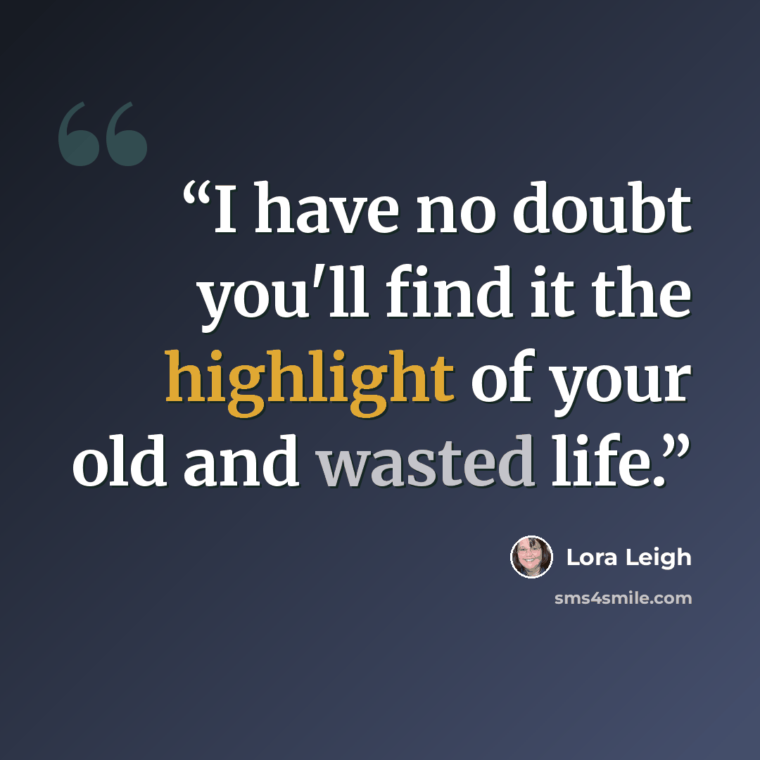“I have no doubt you'll find it the highlight of your old and wasted life.” quote by Lora Leigh