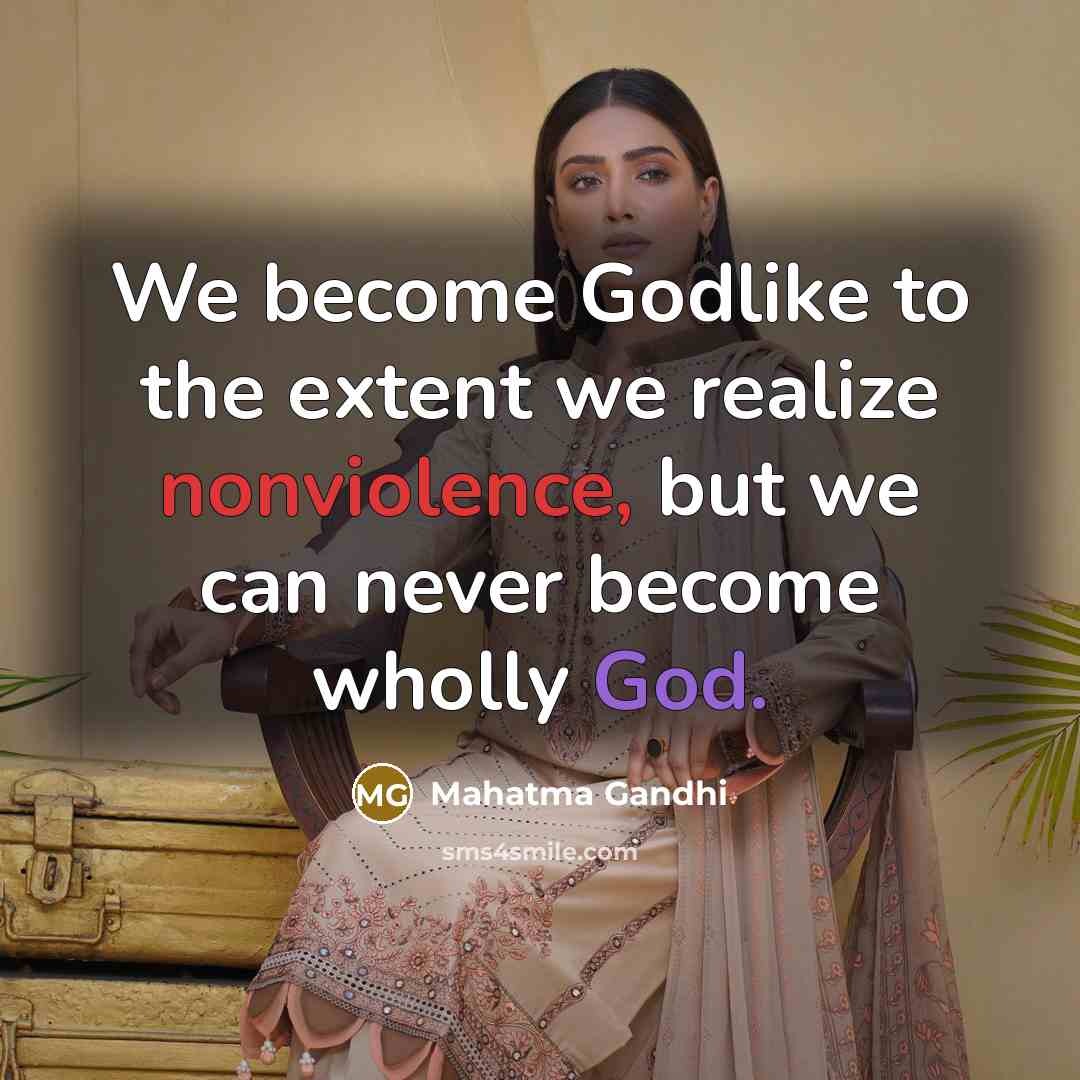 “We become Godlike to the extent we realize nonviolence, but we can never become wholly God.” quote by Mahatma Gandhi