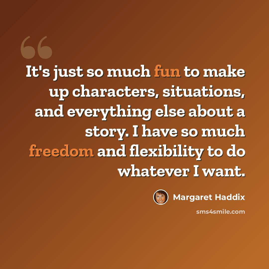“It's just so much fun to make up characters, situations, and everything else about a story. I have so much freedom and flexibility to do whatever I want.” quote by Margaret Haddix