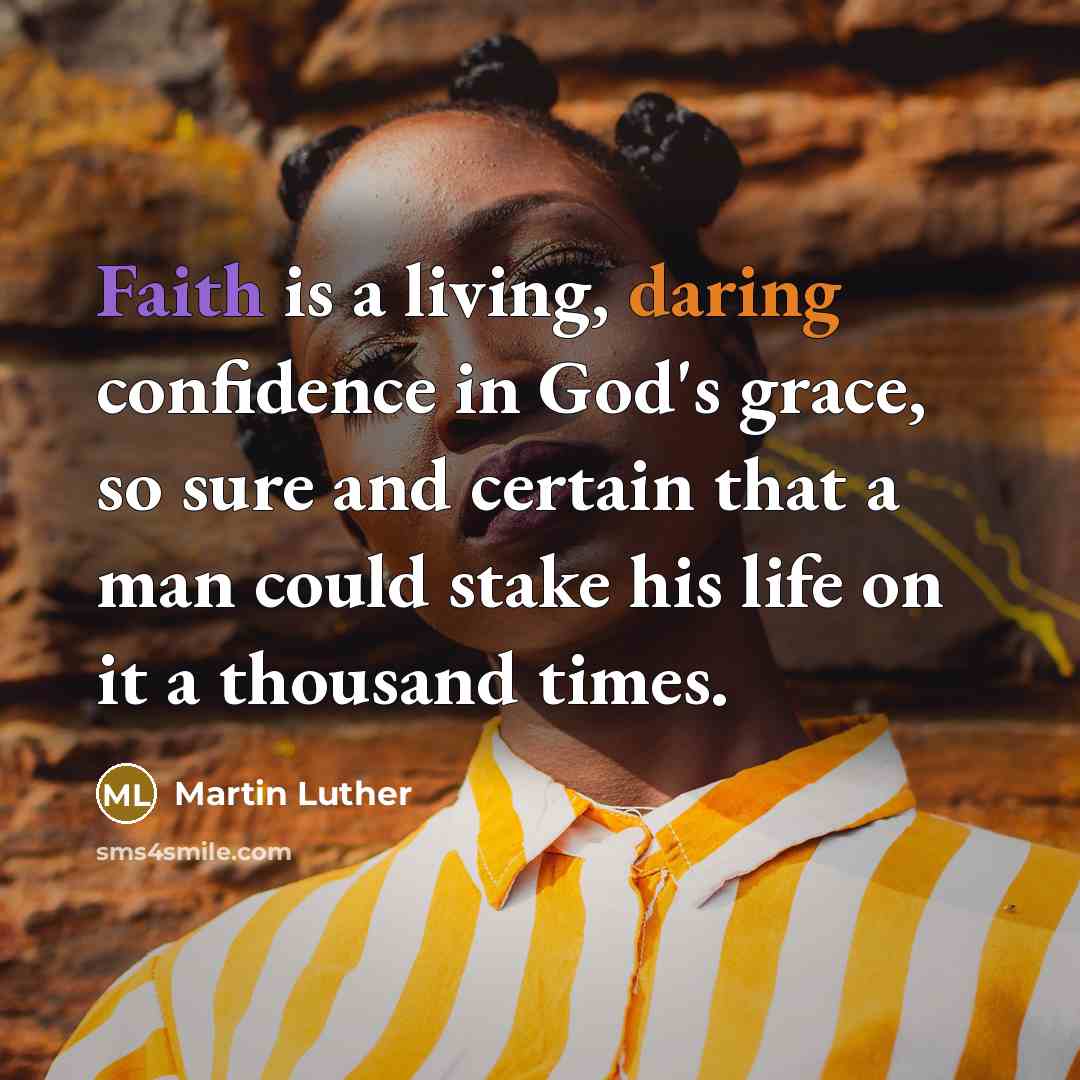 “Faith is a living, daring confidence in God's grace, so sure and certain that a man could stake his life on it a thousand times.” quote by Martin Luther
