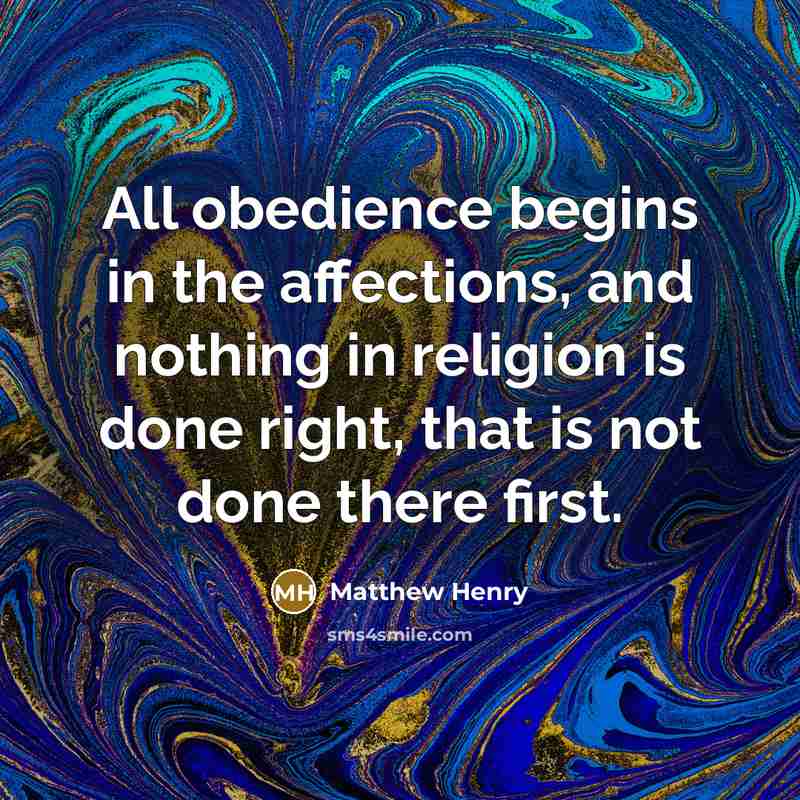 “All obedience begins in the affections, and nothing in religion is done right, that is not done there first.” quote by Matthew Henry