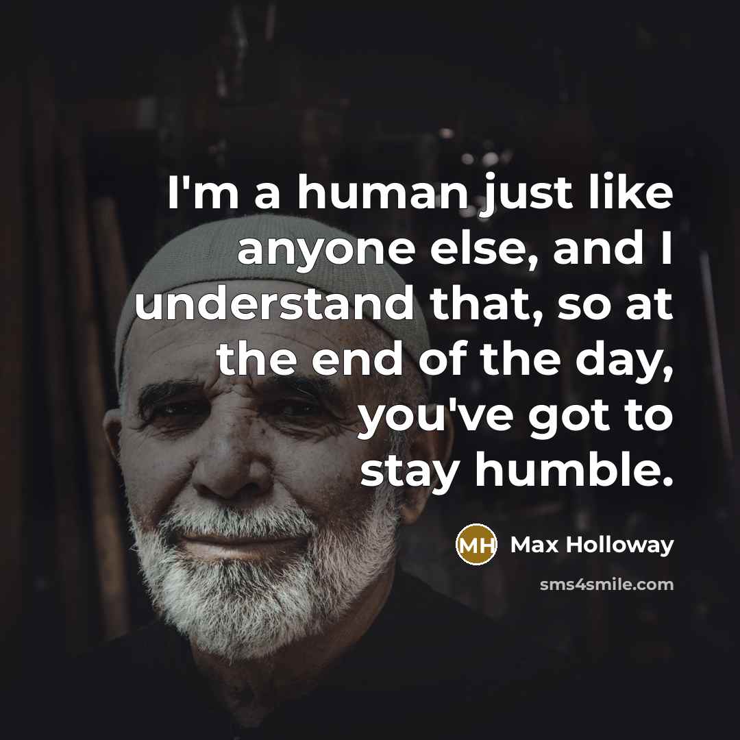 “I'm a human just like anyone else, and I understand that, so at the end of the day, you've got to stay humble.” quote by Max Holloway