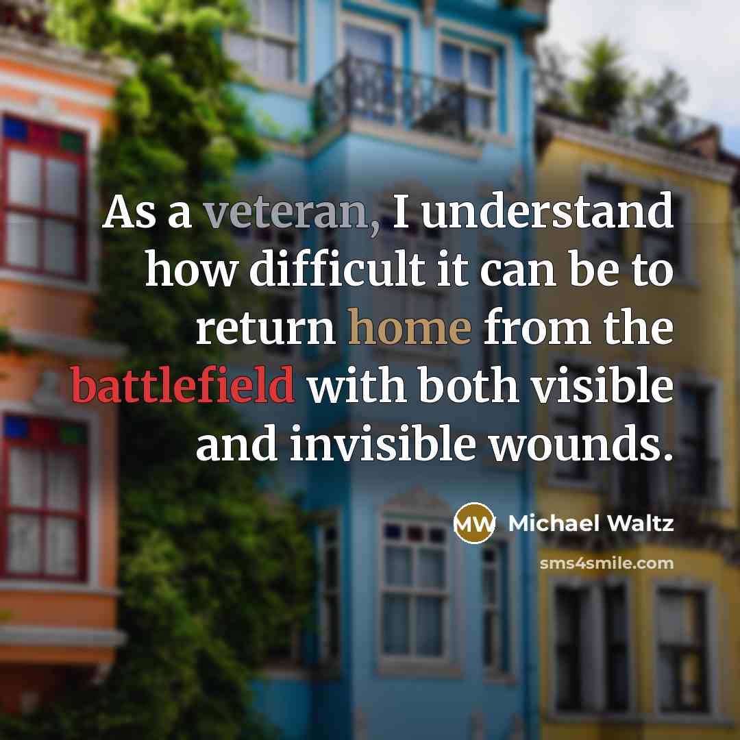 “As a veteran, I understand how difficult it can be to return home from the battlefield with both visible and invisible wounds.” quote by Michael Waltz