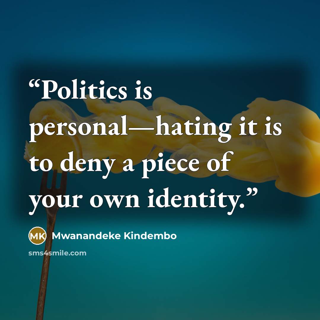 “Politics is personal—hating it is to deny a piece of your own identity.” quote by Mwanandeke Kindembo