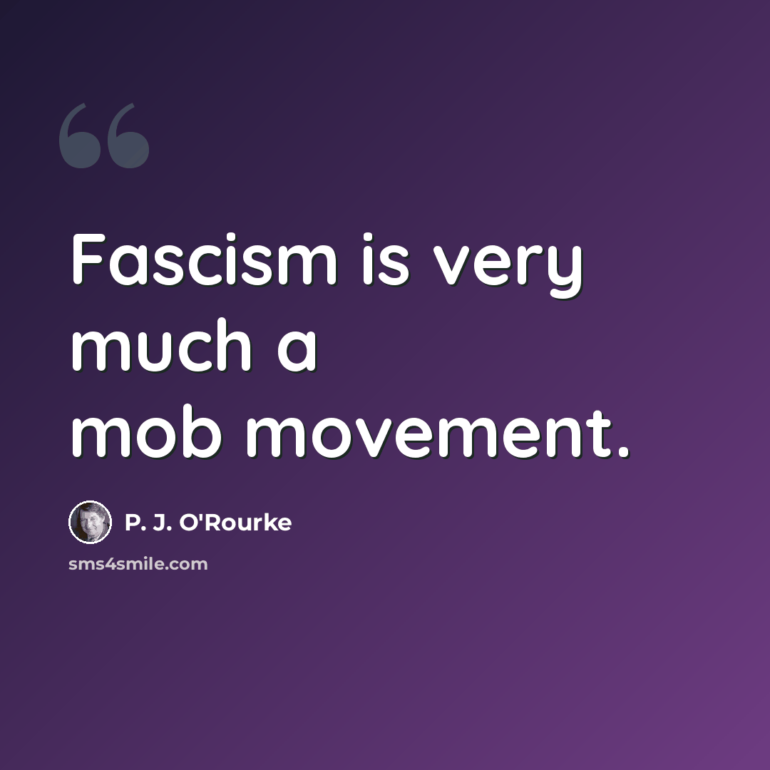 “Fascism is very much a mob movement.” quote by P. J. O'Rourke