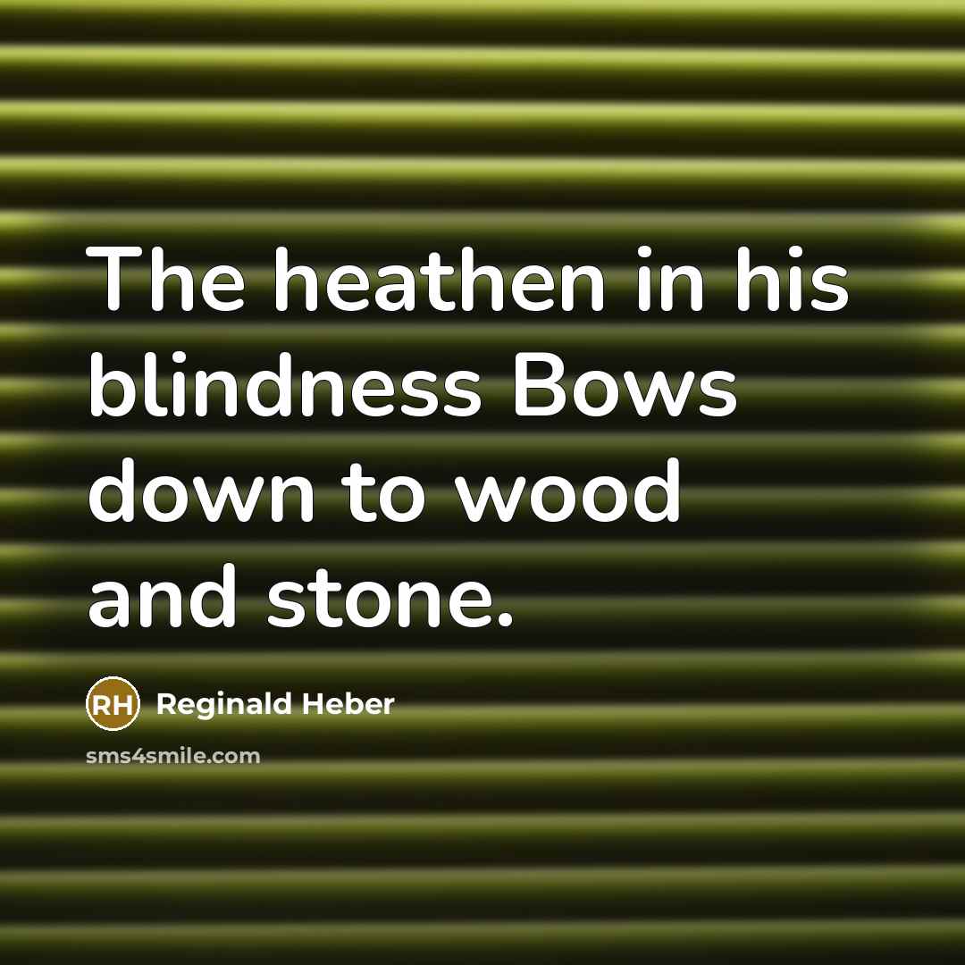 “The heathen in his blindness Bows down to wood and stone.” quote by Reginald Heber