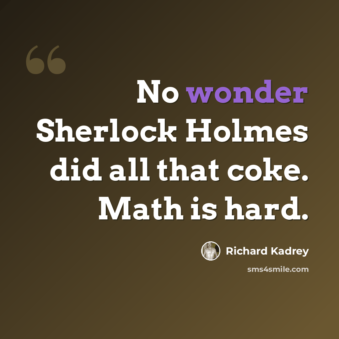 “No wonder Sherlock Holmes did all that coke. Math is hard.” quote by Richard Kadrey