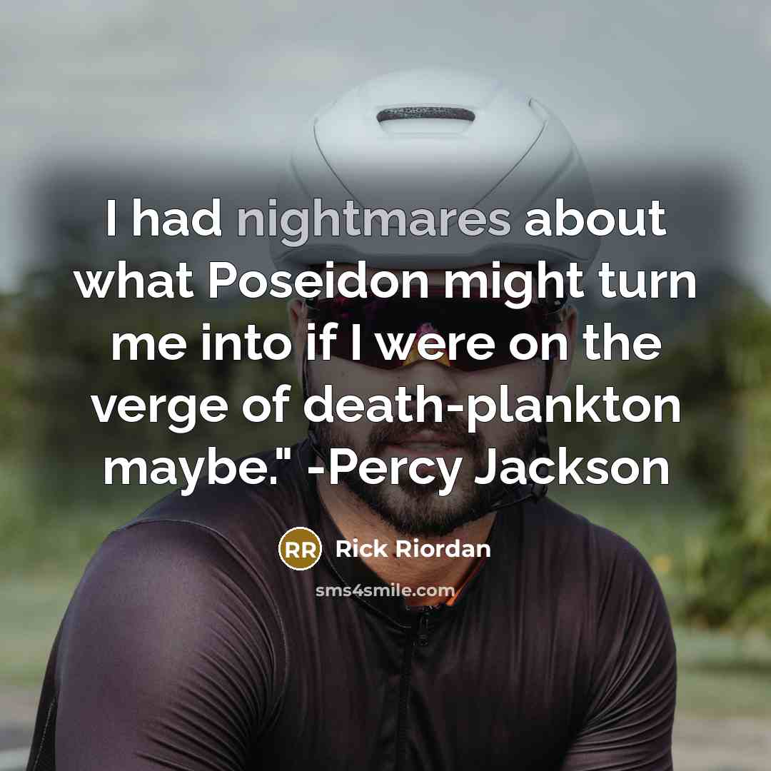 “I had nightmares about what Poseidon might turn me into if I were on the verge of death-plankton maybe." -Percy Jackson” quote by Rick Riordan