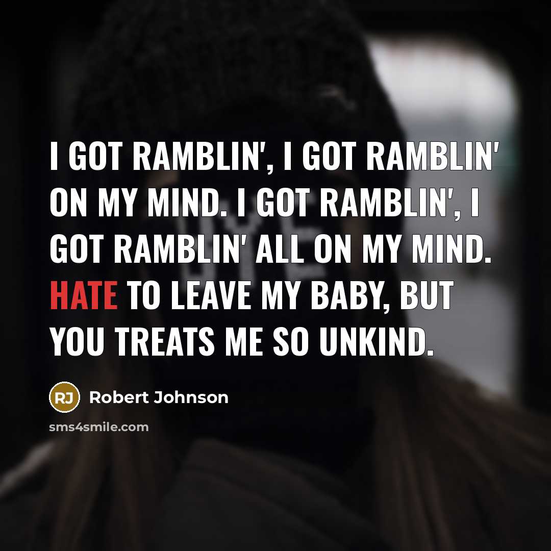 “I got ramblin', I got ramblin' on my mind. I got ramblin', I got ramblin' all on my mind. Hate to leave my baby, but you treats me so unkind.” quote by Robert Johnson