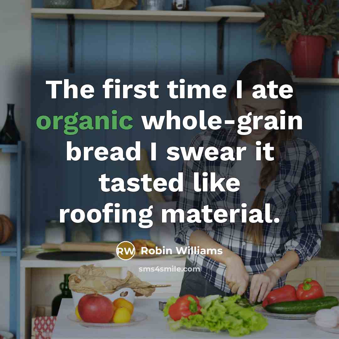 “The first time I ate organic whole-grain bread I swear it tasted like roofing material.” quote by Robin Williams