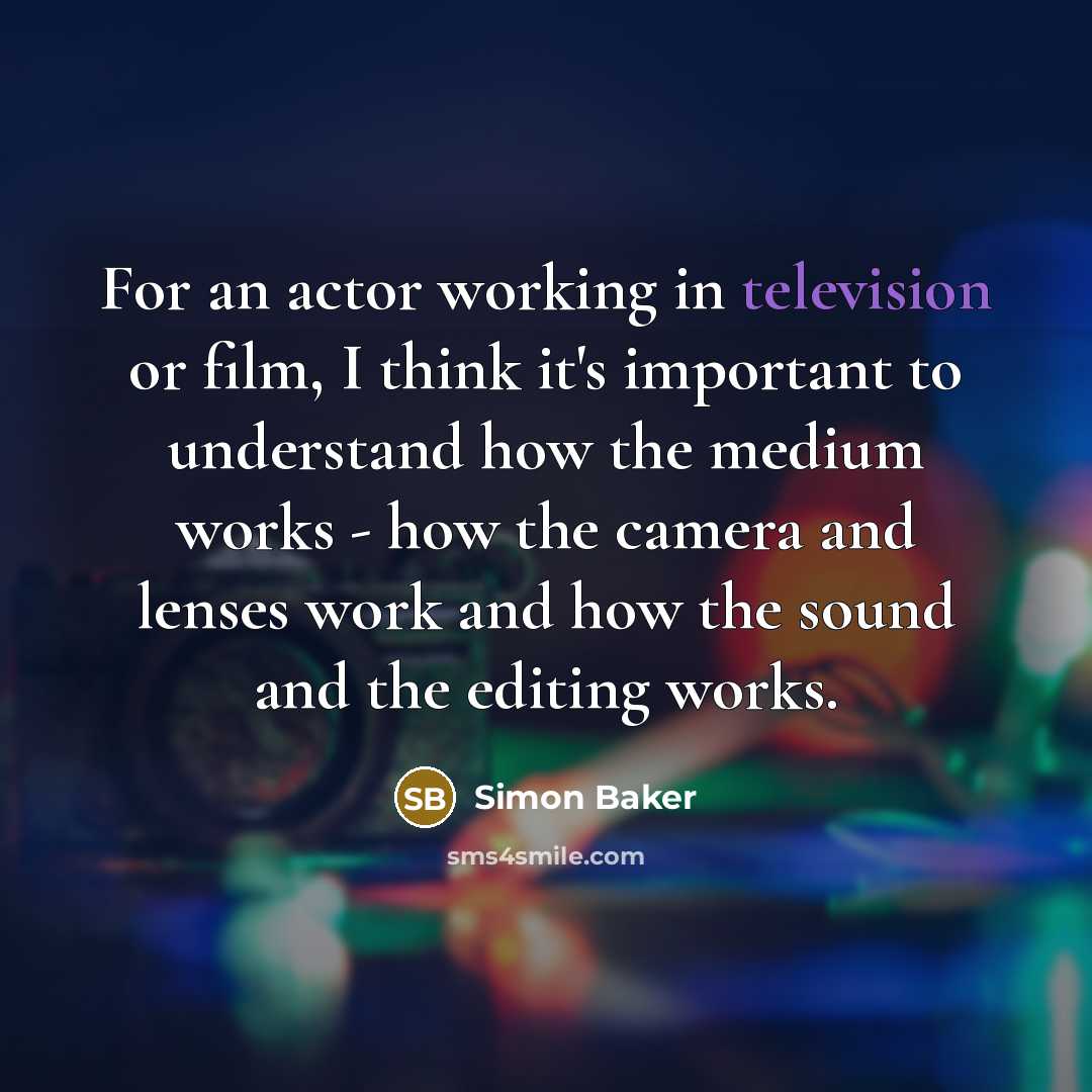 “For an actor working in television or film, I think it's important to understand how the medium works - how the camera and lenses work and how the sound and the editing works.” quote by Simon Baker