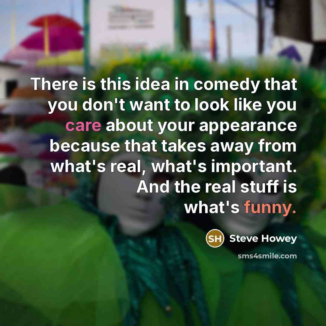 “There is this idea in comedy that you don't want to look like you care about your appearance because that takes away from what's real, what's important. And the real stuff is what's funny.” quote by Steve Howey