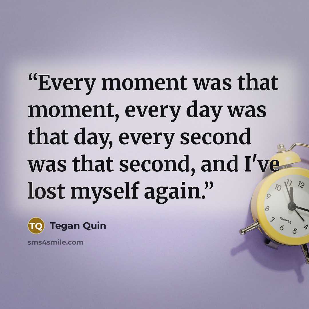“Every moment was that moment, every day was that day, every second was that second, and I've lost myself again.” quote by Tegan Quin