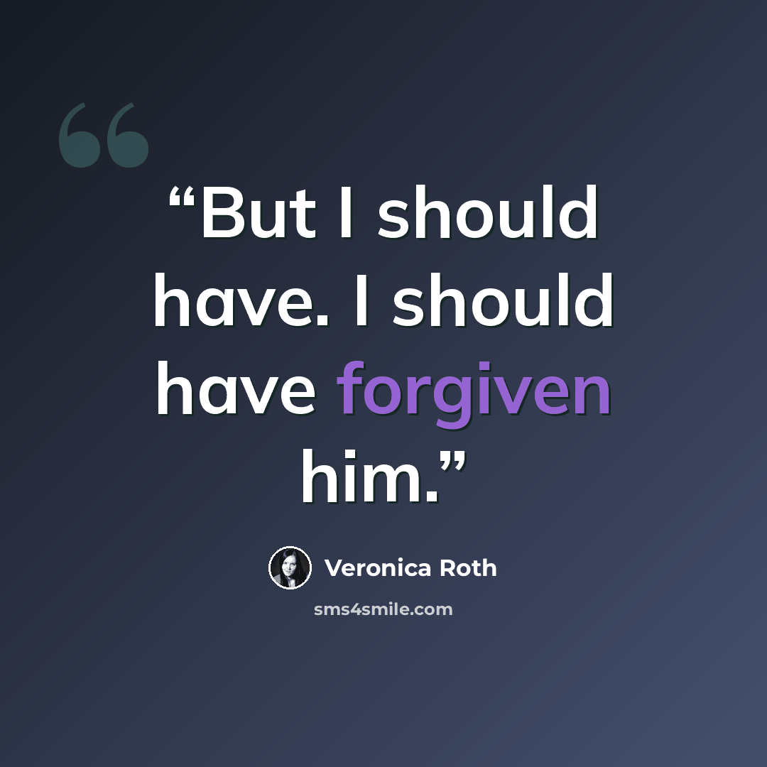 “But I should have. I should have forgiven him.” quote by Veronica Roth