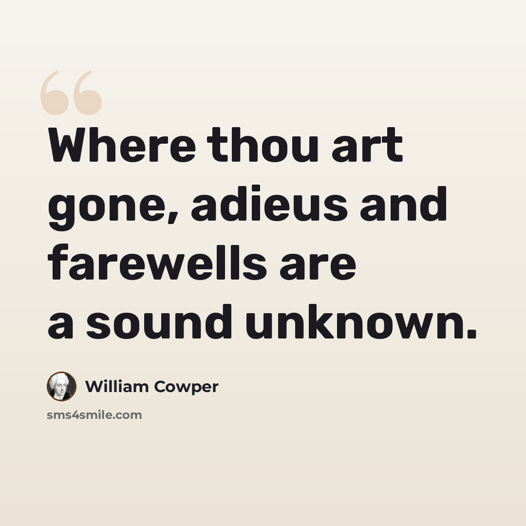 “Where thou art gone, adieus and farewells are a sound unknown.” quote by William Cowper