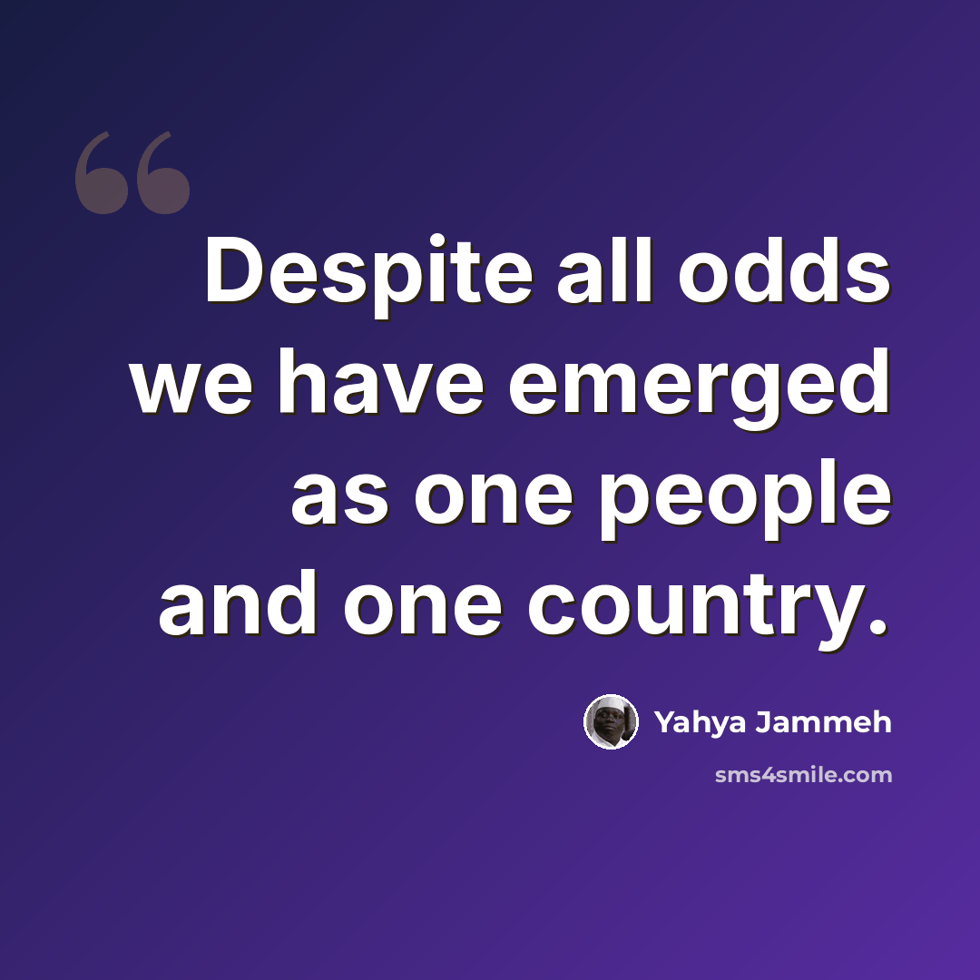 “Despite all odds we have emerged as one people and one country.” quote by Yahya Jammeh