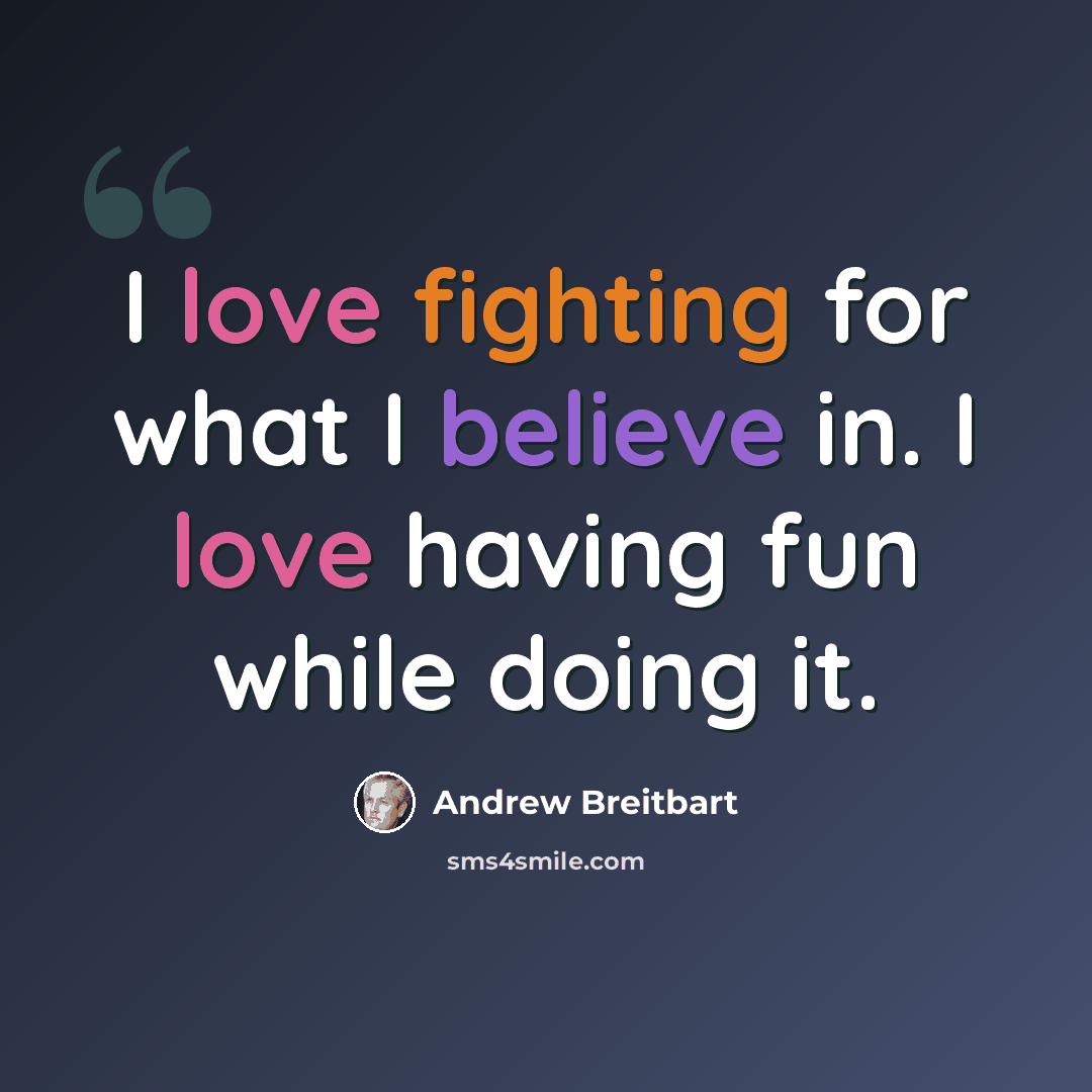 “I love fighting for what I believe in. I love having fun while doing it.” quote by Andrew Breitbart