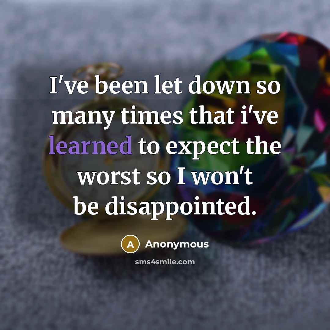 “I've been let down so many times that i've learned to expect the worst so I won't be disappointed.” quote by Anonymous