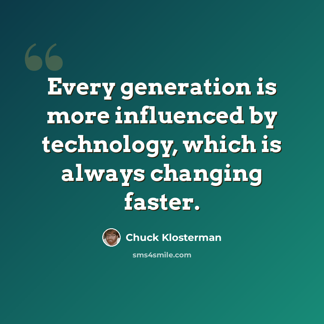 “Every generation is more influenced by technology, which is always changing faster.” quote by Chuck Klosterman