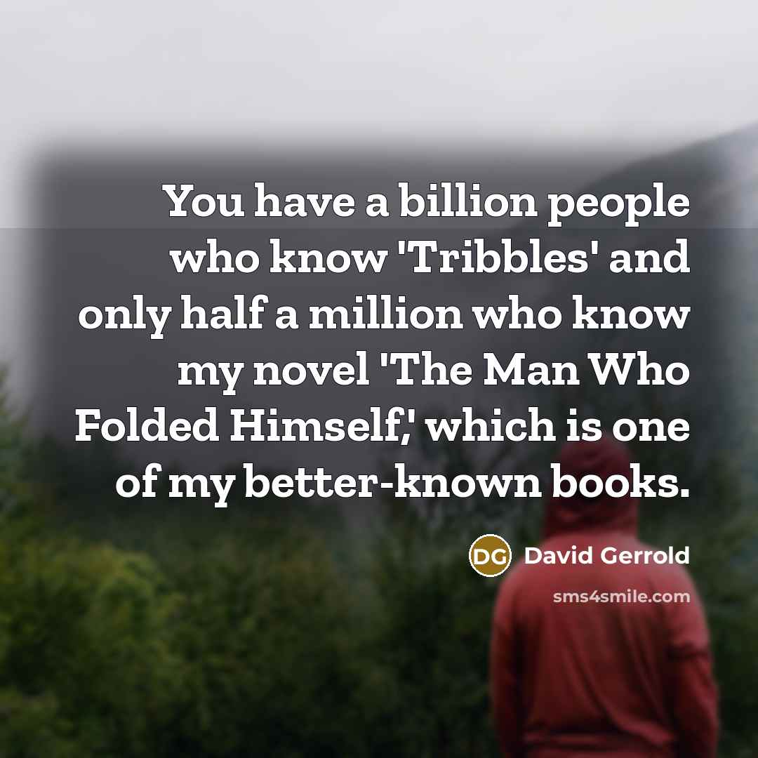 “You have a billion people who know 'Tribbles' and only half a million who know my novel 'The Man Who Folded Himself,' which is one of my better-known books.” quote by David Gerrold