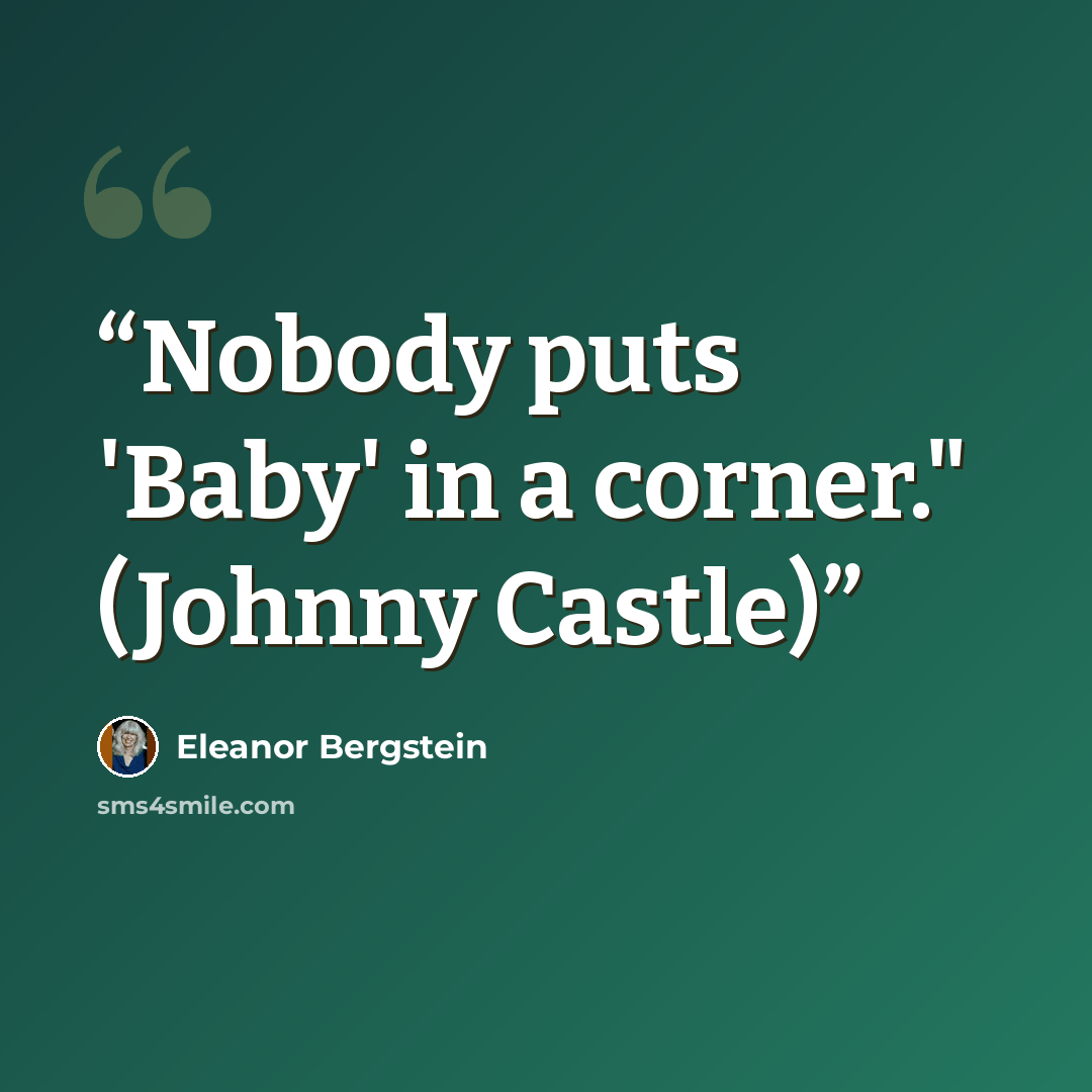 “Nobody puts 'Baby' in a corner." (Johnny Castle)” quote by Eleanor Bergstein