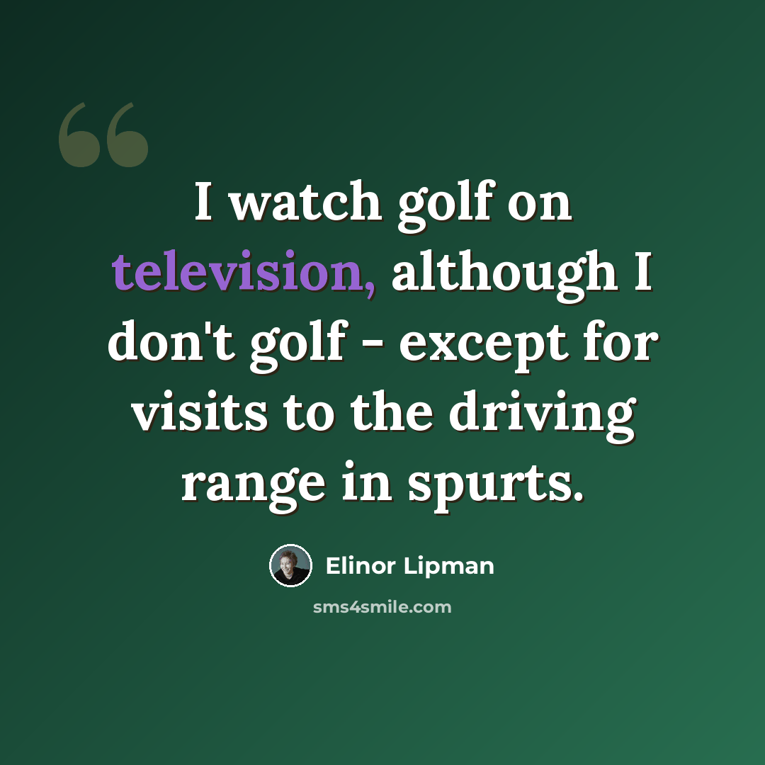 “I watch golf on television, although I don't golf - except for visits to the driving range in spurts.” quote by Elinor Lipman