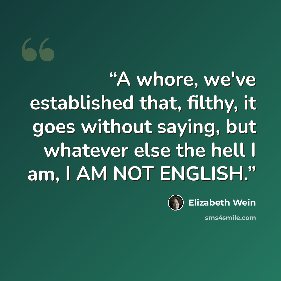 “A whore, we've established that, filthy, it goes without saying, but whatever else the hell I am, I AM NOT ENGLISH.” quote by Elizabeth Wein