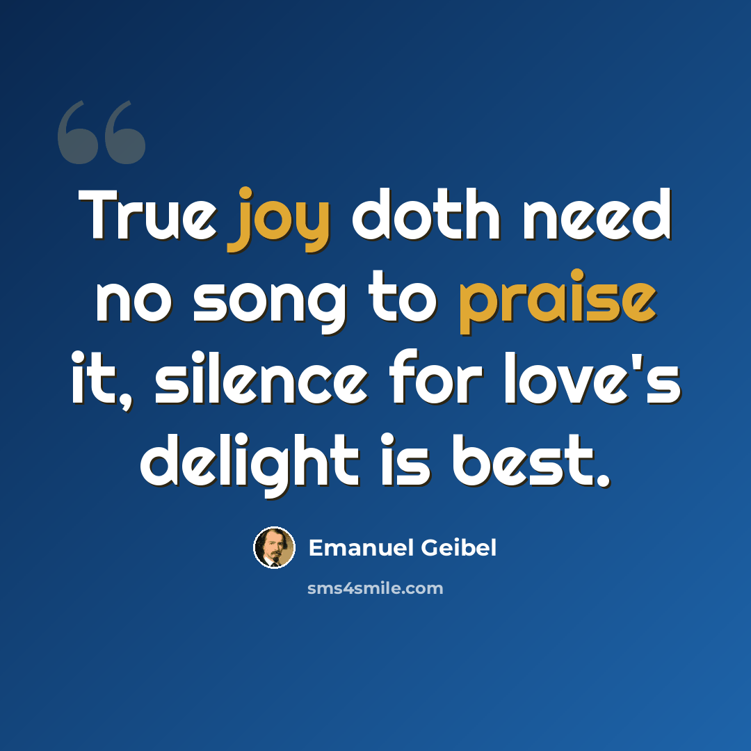 “True joy doth need no song to praise it, silence for love's delight is best.” quote by Emanuel Geibel