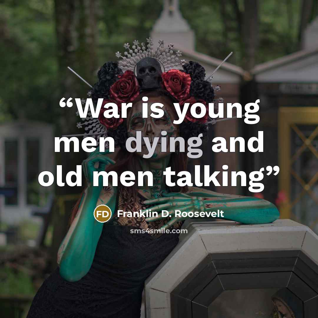 “War is young men dying and old men talking” quote by Franklin D. Roosevelt