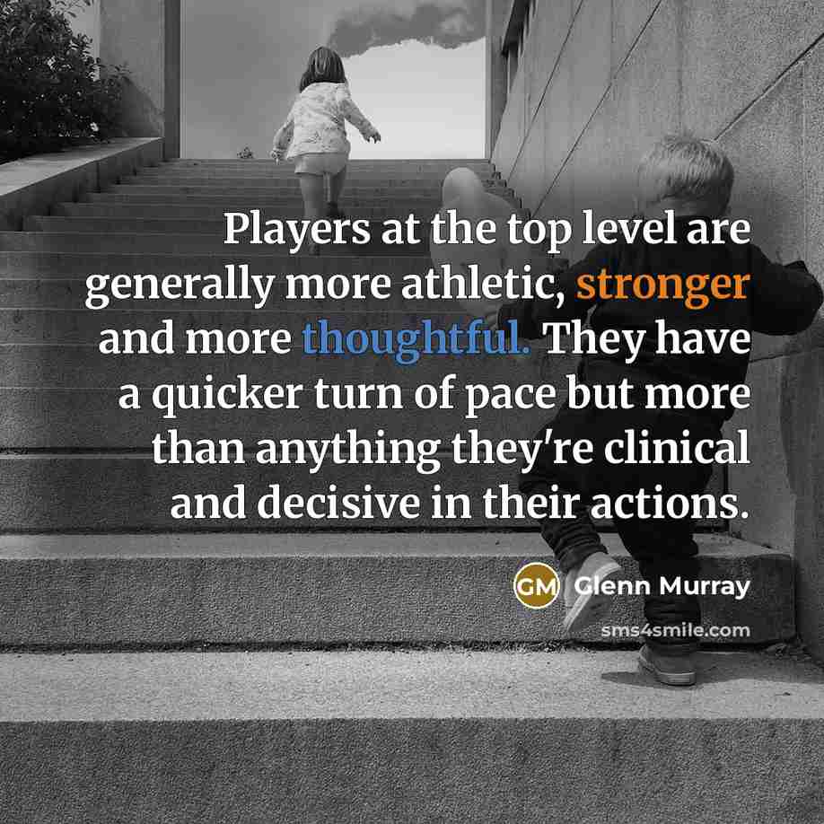 “Players at the top level are generally more athletic, stronger and more thoughtful. They have a quicker turn of pace but more than anything they're clinical and decisive in their actions.” quote by Glenn Murray