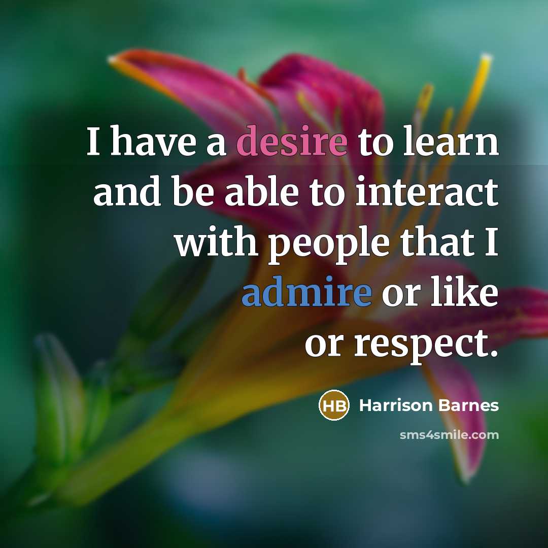 “I have a desire to learn and be able to interact with people that I admire or like or respect.” quote by Harrison Barnes