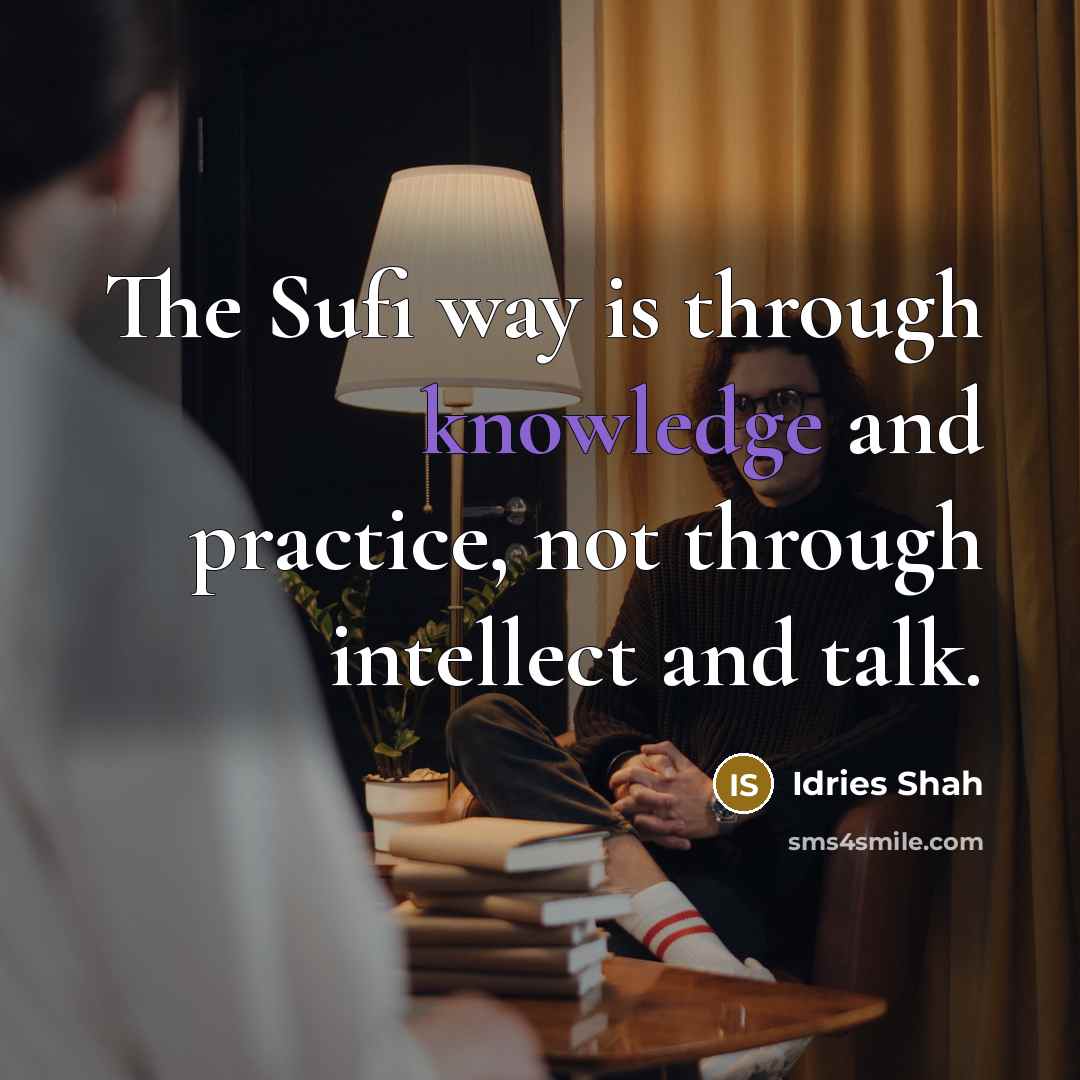 “The Sufi way is through knowledge and practice, not through intellect and talk.” quote by Idries Shah