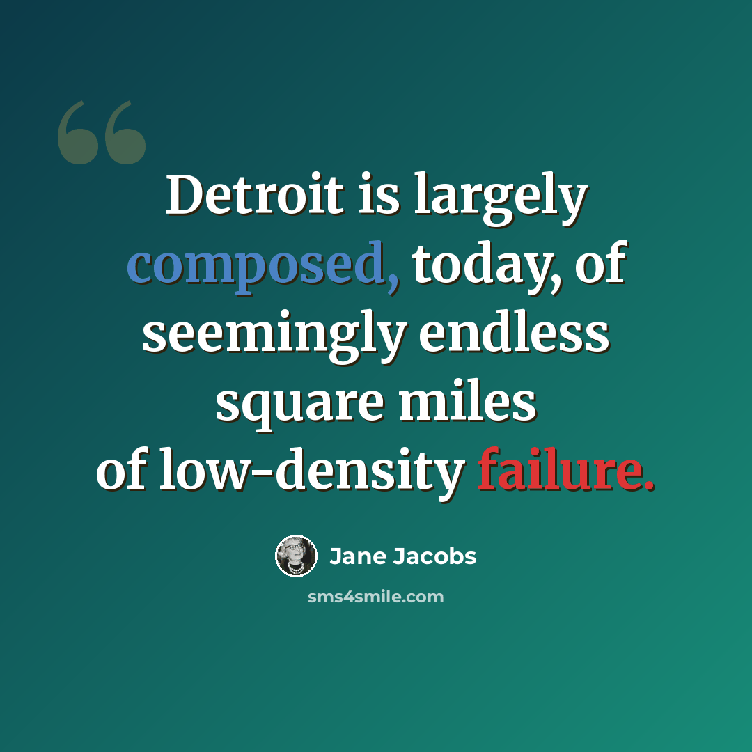 “Detroit is largely composed, today, of seemingly endless square miles of low-density failure.” quote by Jane Jacobs