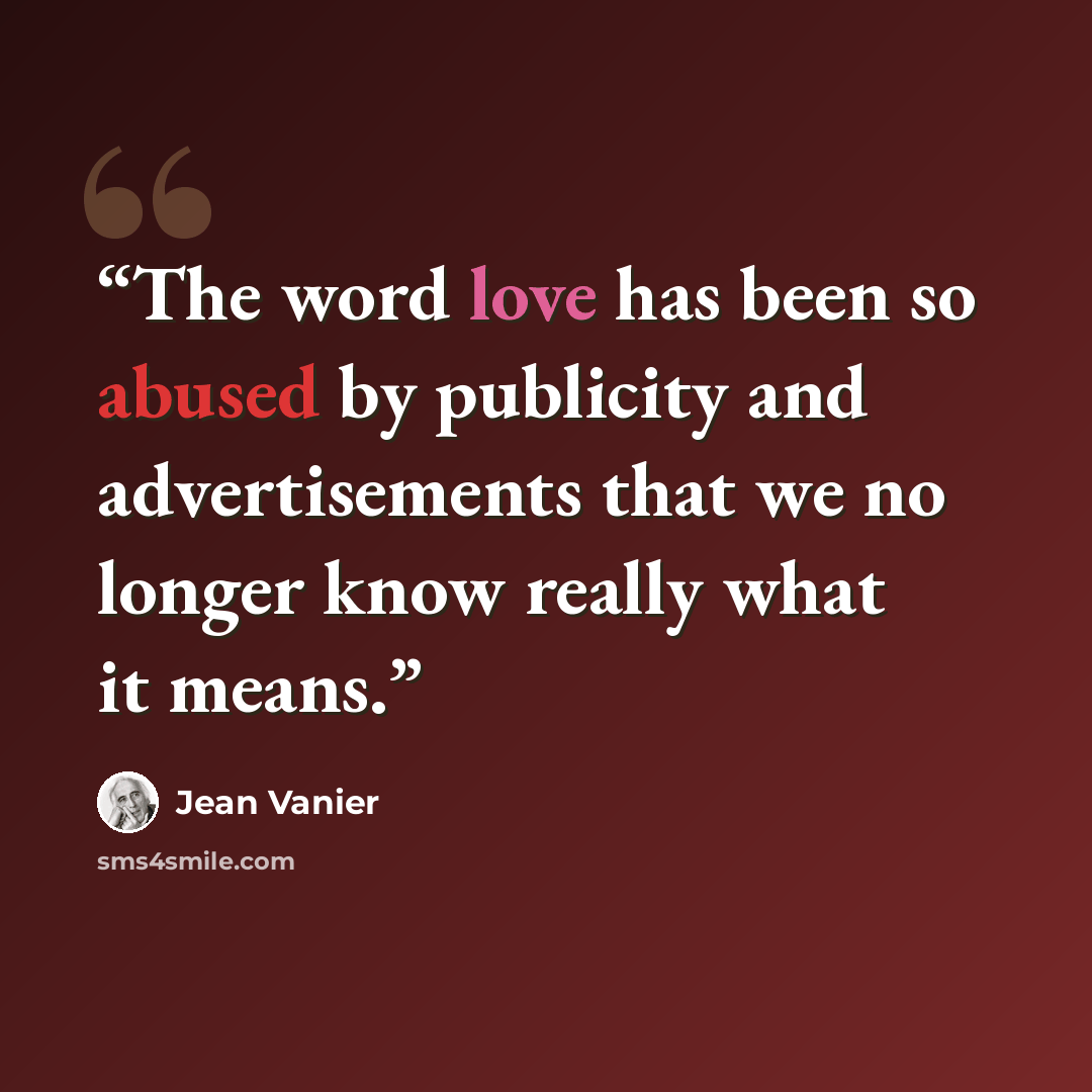 “The word love has been so abused by publicity and advertisements that we no longer know really what it means.” quote by Jean Vanier