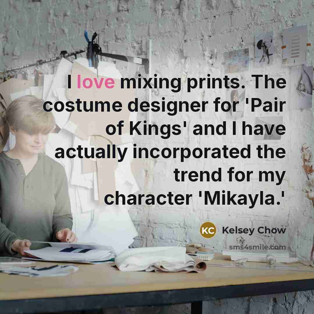 “I love mixing prints. The costume designer for 'Pair of Kings' and I have actually incorporated the trend for my character 'Mikayla.'” quote by Kelsey Chow