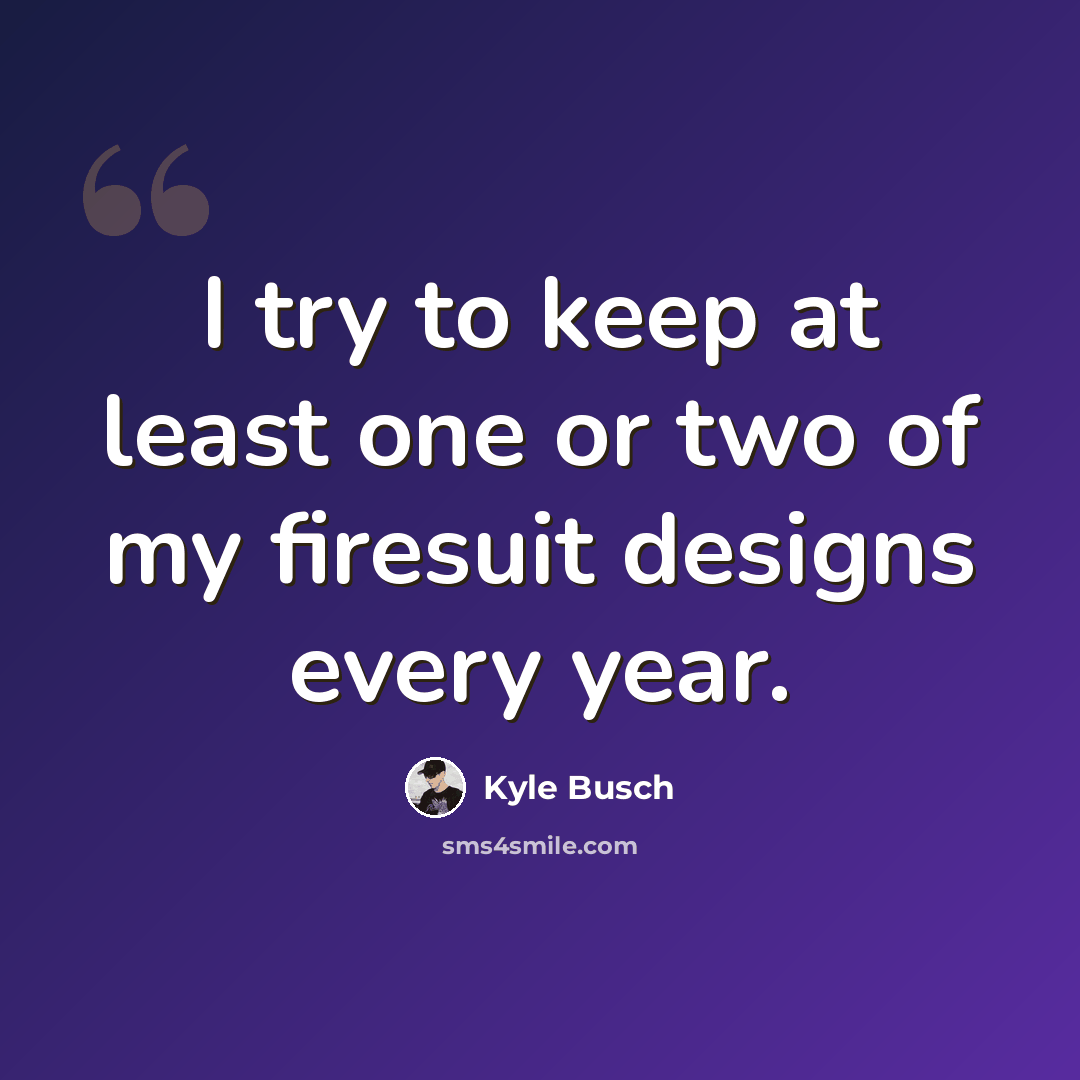 “I try to keep at least one or two of my firesuit designs every year.” quote by Kyle Busch