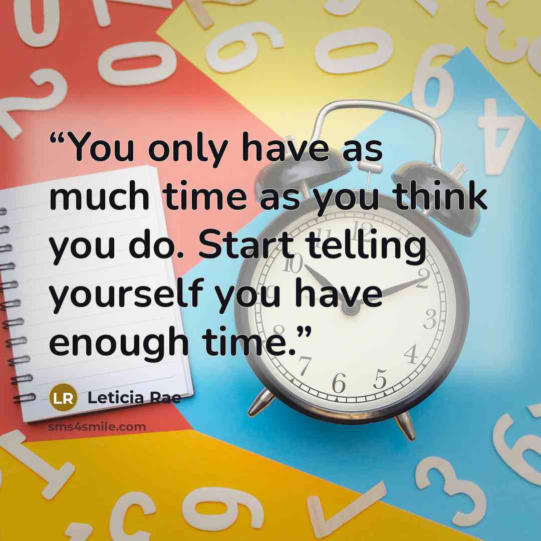 “You only have as much time as you think you do. Start telling yourself you have enough time.” quote by Leticia Rae