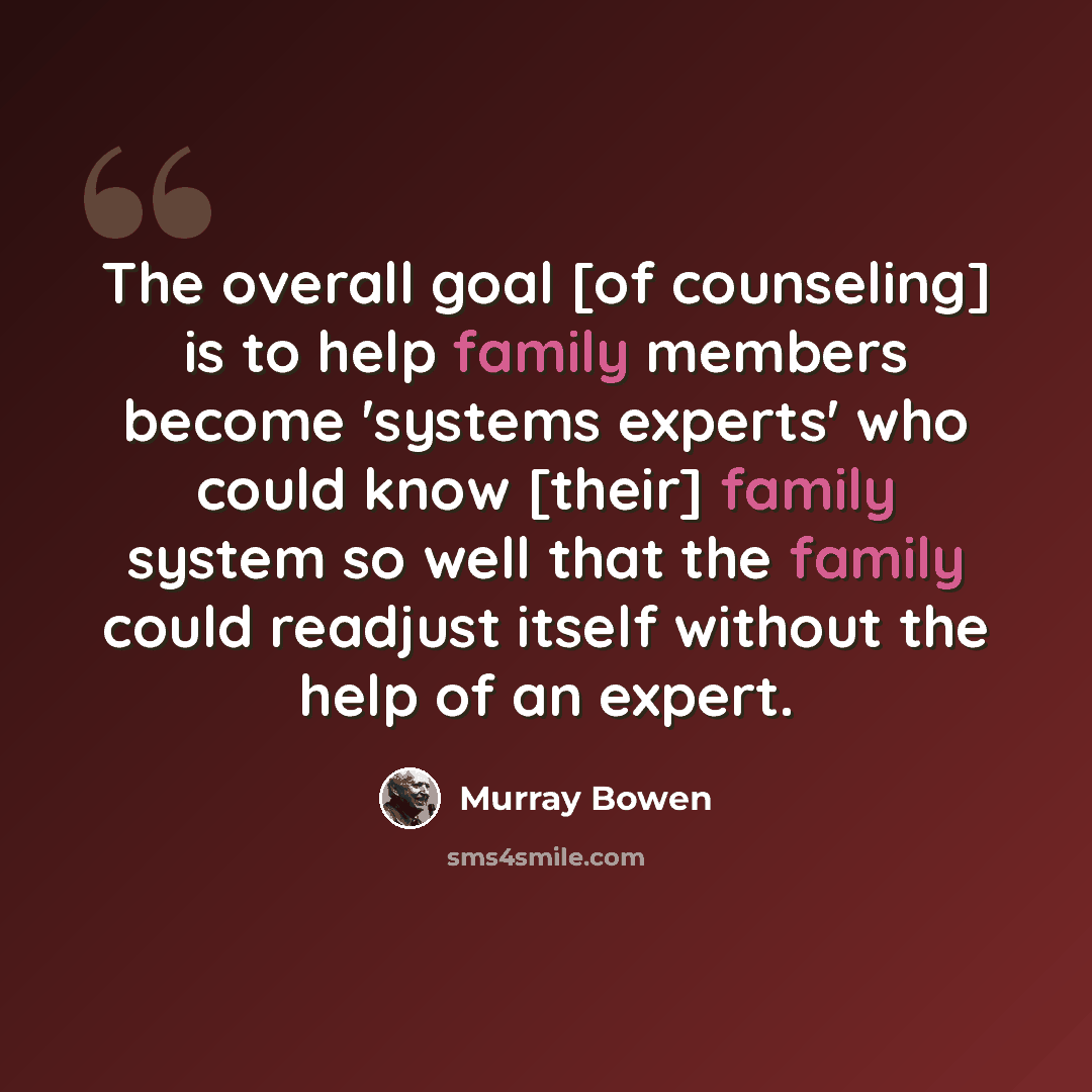 “The overall goal [of counseling] is to help family members become 'systems experts' who could know [their] family system so well that the family could readjust itself without the help of an expert.” quote by Murray Bowen