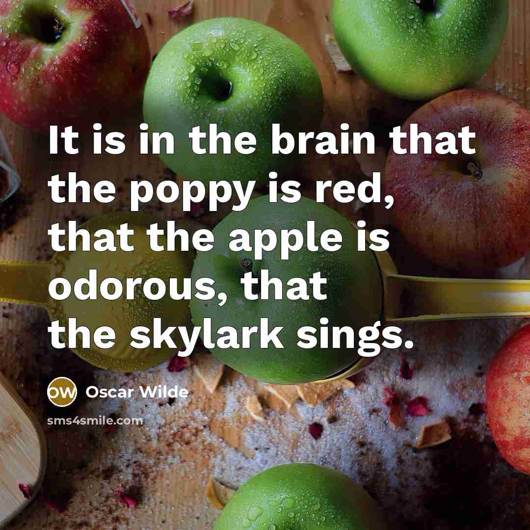 “It is in the brain that the poppy is red, that the apple is odorous, that the skylark sings.” quote by Oscar Wilde