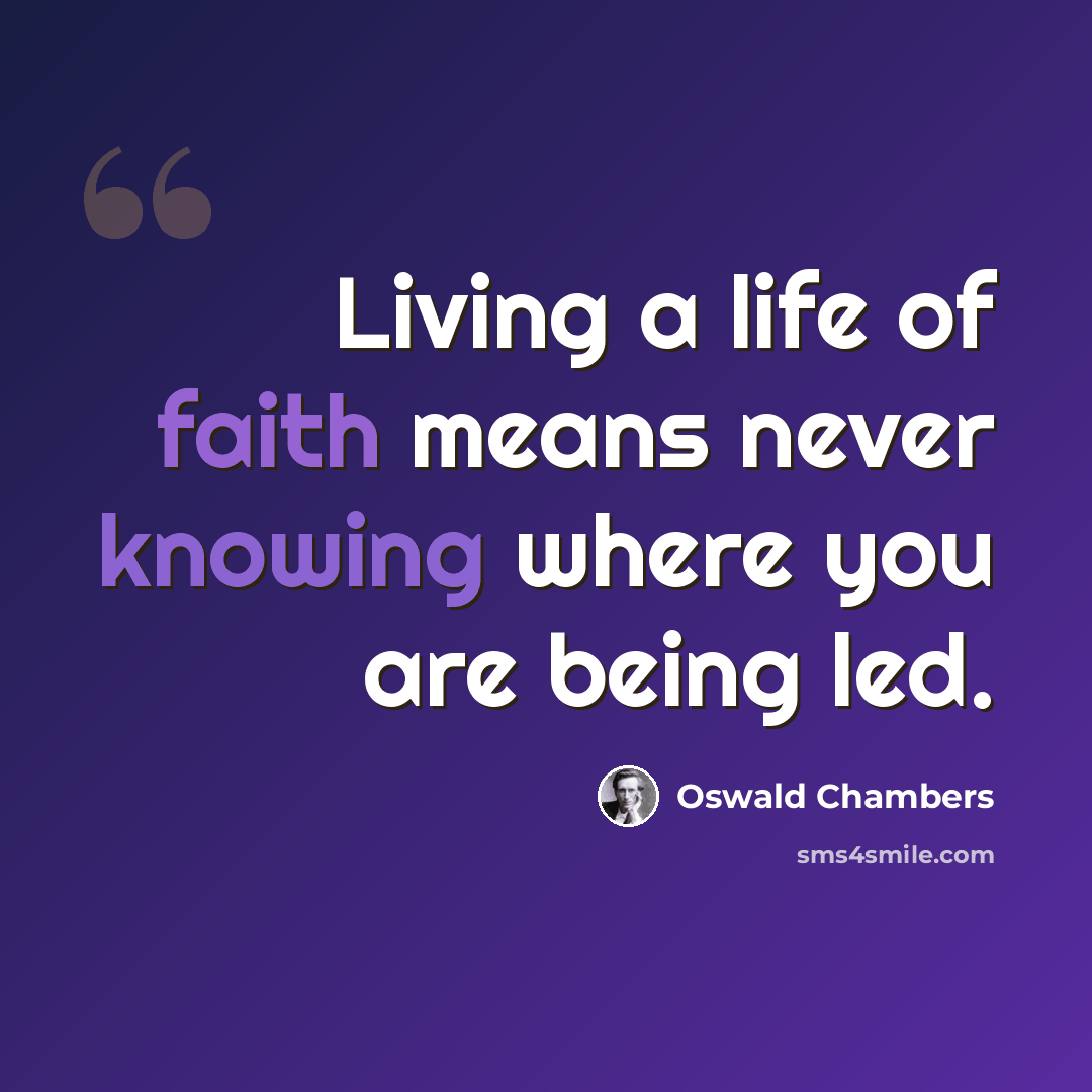 “Living a life of faith means never knowing where you are being led.” quote by Oswald Chambers